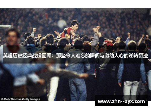 英超历史经典战役回顾:那些令人难忘的瞬间与激动人心的逆转奇迹 英超历史经典战役回顾:那些令人难忘的瞬间与激动人心的逆转奇迹
