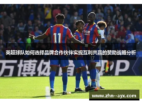 英超球队如何选择品牌合作伙伴实现互利共赢的赞助战略分析