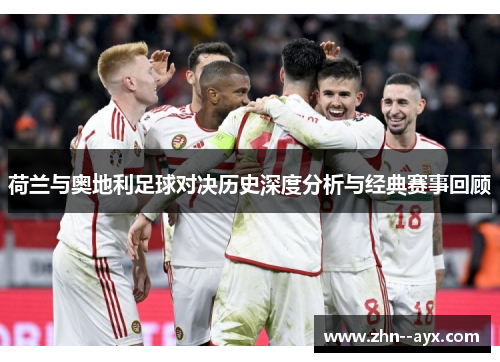 荷兰与奥地利足球对决历史深度分析与经典赛事回顾