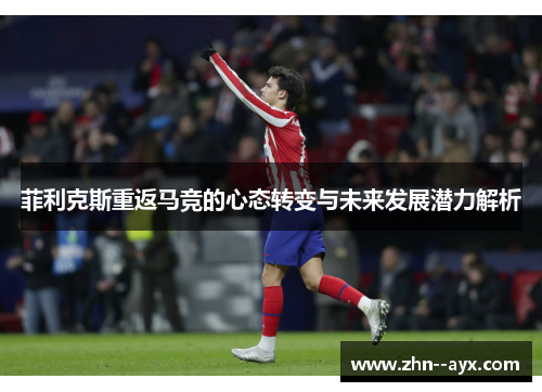 菲利克斯重返马竞的心态转变与未来发展潜力解析