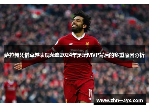 萨拉赫凭借卓越表现荣膺2024年足坛MVP背后的多重原因分析