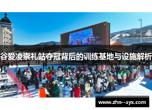 谷爱凌崇礼站夺冠背后的训练基地与设施解析