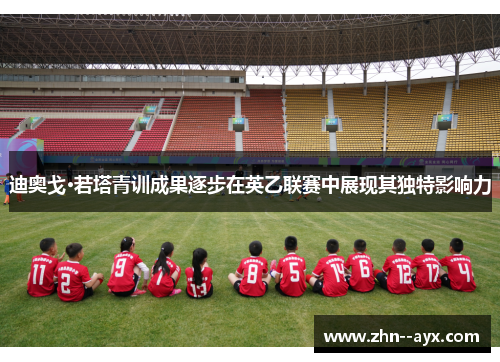 迪奥戈·若塔青训成果逐步在英乙联赛中展现其独特影响力 迪奥戈·若塔青训成果逐步在英乙联赛中展现其独特影响力