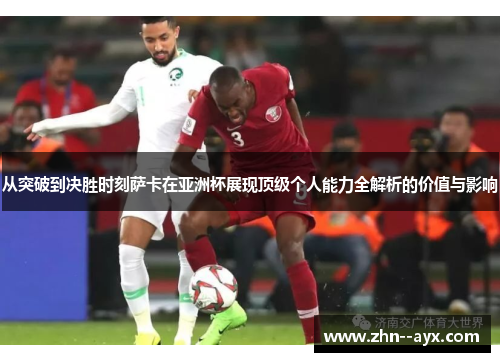 从突破到决胜时刻萨卡在亚洲杯展现顶级个人能力全解析的价值与影响