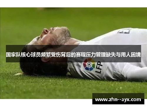 国家队核心球员频繁受伤背后的赛程压力管理缺失与用人困境
