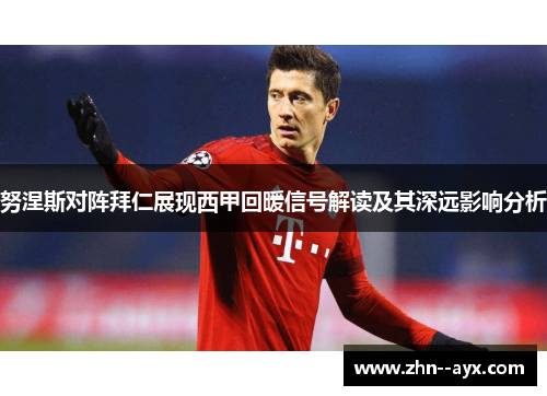 努涅斯对阵拜仁展现西甲回暖信号解读及其深远影响分析