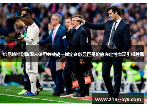 维尼修斯对阵国米德甲关键战一锤定音彰显巨星价值决定性表现引领胜局