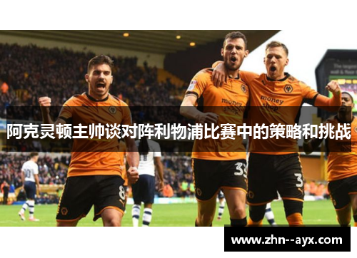 阿克灵顿主帅谈对阵利物浦比赛中的策略和挑战
