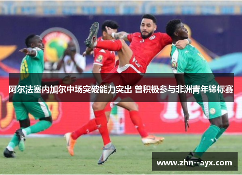 阿尔法塞内加尔中场突破能力突出 曾积极参与非洲青年锦标赛