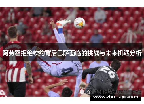 阿劳霍拒绝续约背后巴萨面临的挑战与未来机遇分析 阿劳霍拒绝续约背后巴萨面临的挑战与未来机遇分析