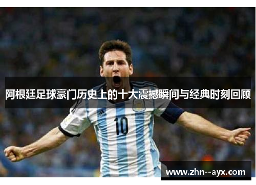 阿根廷足球豪门历史上的十大震撼瞬间与经典时刻回顾 阿根廷足球豪门历史上的十大震撼瞬间与经典时刻回顾