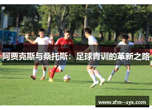 阿贾克斯与桑托斯:足球青训的革新之路 阿贾克斯与桑托斯:足球青训的革新之路