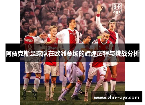 阿贾克斯足球队在欧洲赛场的辉煌历程与挑战分析