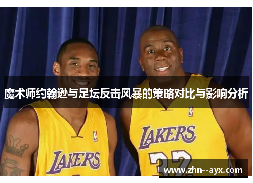 魔术师约翰逊与足坛反击风暴的策略对比与影响分析 魔术师约翰逊与足坛反击风暴的策略对比与影响分析