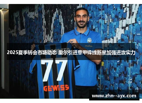 2025夏季转会市场动态 里尔引进意甲锋线新星加强进攻实力 2025夏季转会市场动态 里尔引进意甲锋线新星加强进攻实力