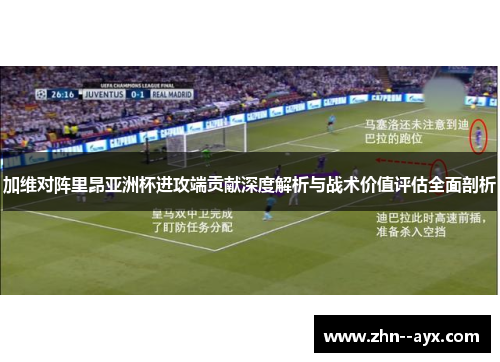 加维对阵里昂亚洲杯进攻端贡献深度解析与战术价值评估全面剖析 加维对阵里昂亚洲杯进攻端贡献深度解析与战术价值评估全面剖析