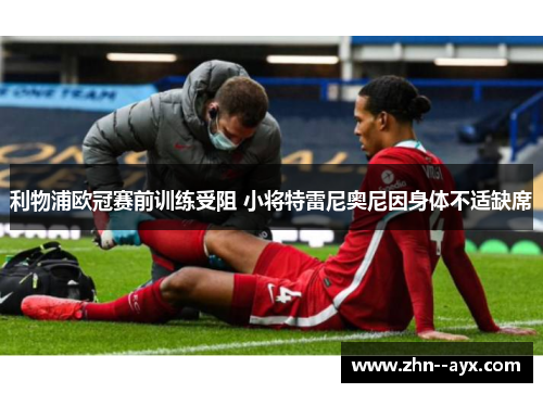 利物浦欧冠赛前训练受阻 小将特雷尼奥尼因身体不适缺席