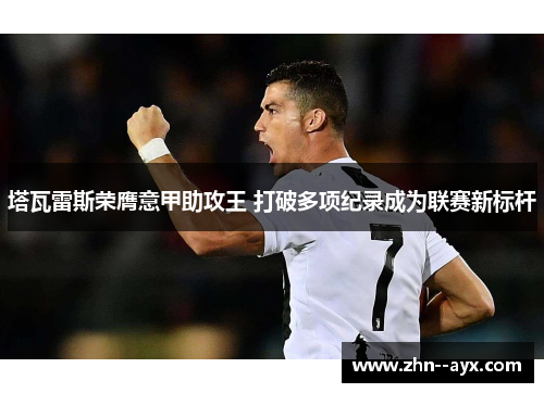 塔瓦雷斯荣膺意甲助攻王 打破多项纪录成为联赛新标杆