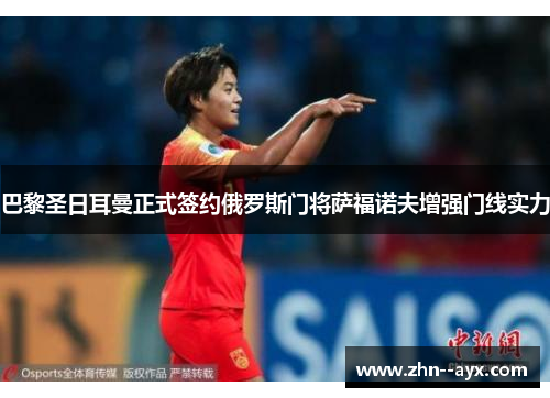 巴黎圣日耳曼正式签约俄罗斯门将萨福诺夫增强门线实力