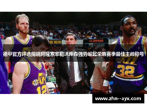 德甲官方评选揭晓阿隆索率勒沃库森强势崛起荣膺赛季最佳主帅称号