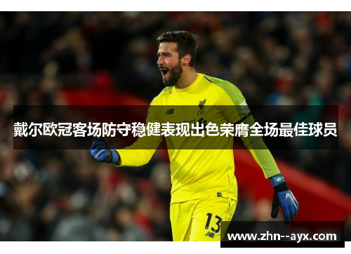 戴尔欧冠客场防守稳健表现出色荣膺全场最佳球员 戴尔欧冠客场防守稳健表现出色荣膺全场最佳球员