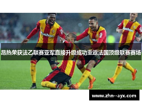 昂热荣获法乙联赛亚军直接升级成功重返法国顶级联赛赛场 昂热荣获法乙联赛亚军直接升级成功重返法国顶级联赛赛场