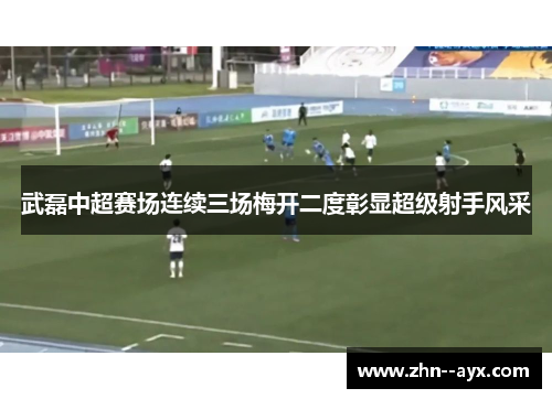 武磊中超赛场连续三场梅开二度彰显超级射手风采 武磊中超赛场连续三场梅开二度彰显超级射手风采
