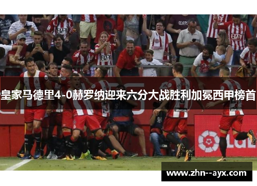 皇家马德里4-0赫罗纳迎来六分大战胜利加冕西甲榜首