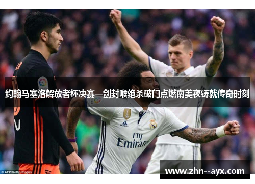 约翰马塞洛解放者杯决赛一剑封喉绝杀破门点燃南美夜铸就传奇时刻