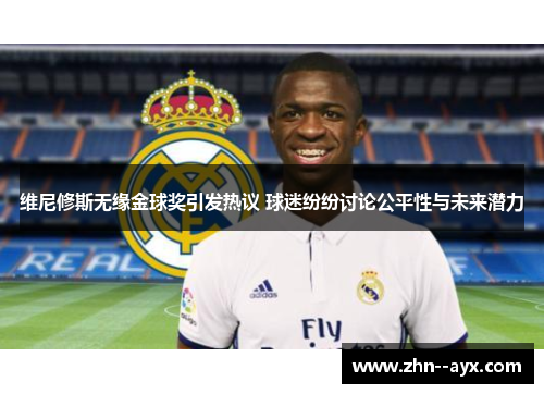 维尼修斯无缘金球奖引发热议 球迷纷纷讨论公平性与未来潜力