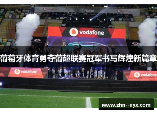 葡萄牙体育勇夺葡超联赛冠军书写辉煌新篇章 葡萄牙体育勇夺葡超联赛冠军书写辉煌新篇章
