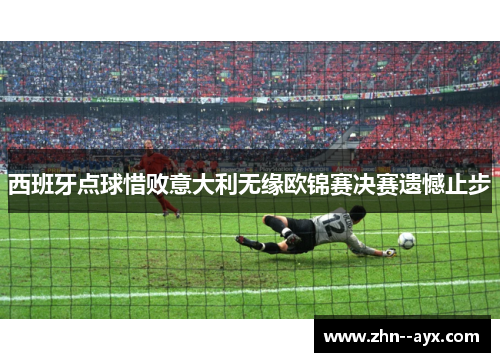 西班牙点球惜败意大利无缘欧锦赛决赛遗憾止步 西班牙点球惜败意大利无缘欧锦赛决赛遗憾止步