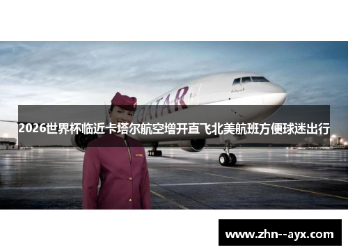2026世界杯临近卡塔尔航空增开直飞北美航班方便球迷出行
