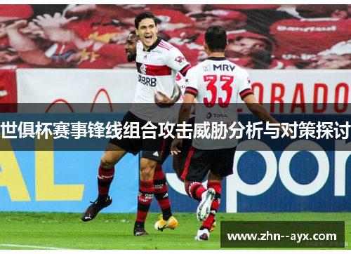 世俱杯赛事锋线组合攻击威胁分析与对策探讨 世俱杯赛事锋线组合攻击威胁分析与对策探讨
