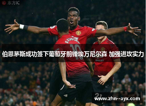 伯恩茅斯成功签下葡萄牙前锋埃万尼尔森 加强进攻实力 伯恩茅斯成功签下葡萄牙前锋埃万尼尔森 加强进攻实力