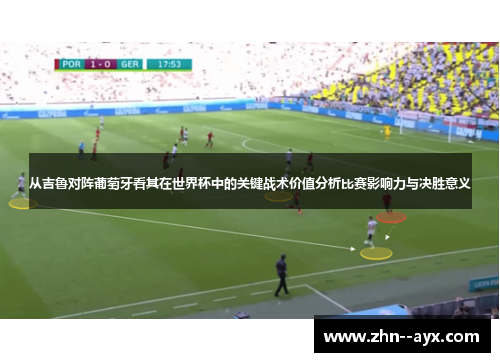 从吉鲁对阵葡萄牙看其在世界杯中的关键战术价值分析比赛影响力与决胜意义