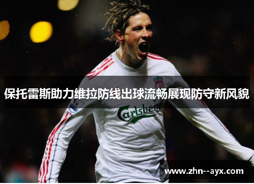 保托雷斯助力维拉防线出球流畅展现防守新风貌