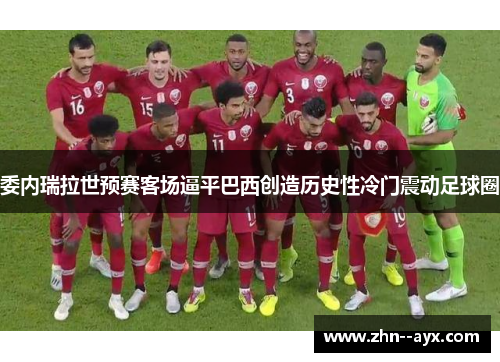 委内瑞拉世预赛客场逼平巴西创造历史性冷门震动足球圈