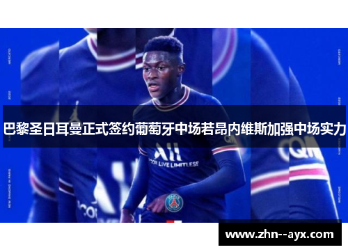 巴黎圣日耳曼正式签约葡萄牙中场若昂内维斯加强中场实力