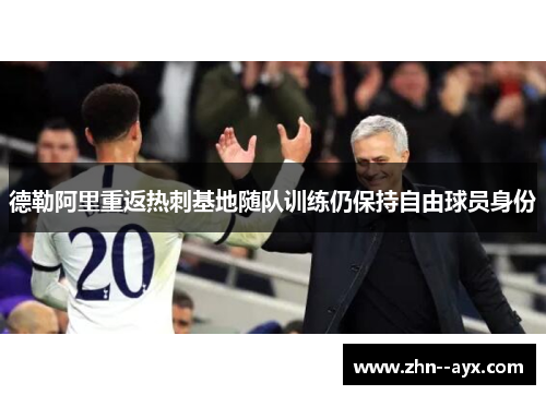 德勒阿里重返热刺基地随队训练仍保持自由球员身份