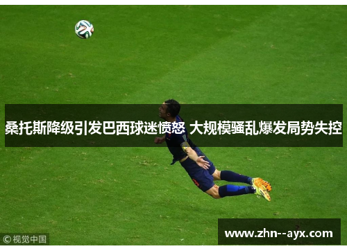 桑托斯降级引发巴西球迷愤怒 大规模骚乱爆发局势失控