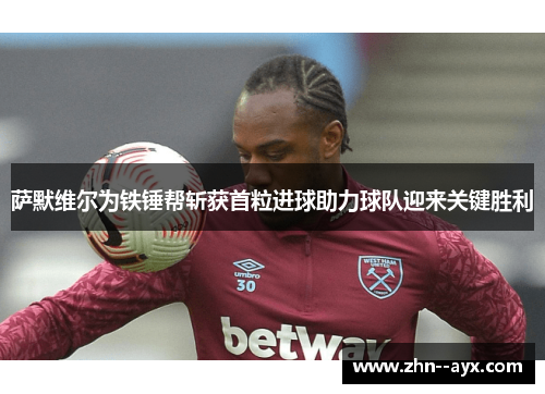 萨默维尔为铁锤帮斩获首粒进球助力球队迎来关键胜利