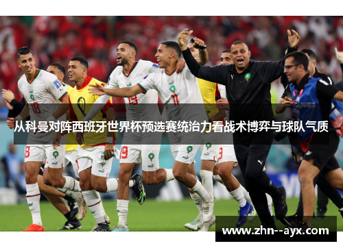 从科曼对阵西班牙世界杯预选赛统治力看战术博弈与球队气质