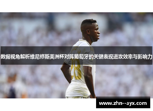 数据视角解析维尼修斯美洲杯对阵葡萄牙的关键表现进攻效率与影响力