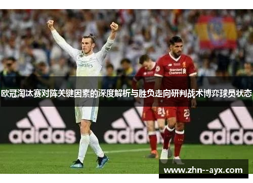 欧冠淘汰赛对阵关键因素的深度解析与胜负走向研判战术博弈球员状态 欧冠淘汰赛对阵关键因素的深度解析与胜负走向研判战术博弈球员状态