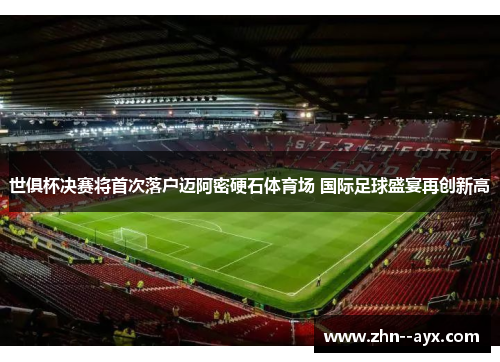 世俱杯决赛将首次落户迈阿密硬石体育场 国际足球盛宴再创新高