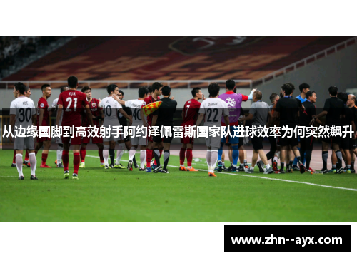 从边缘国脚到高效射手阿约泽佩雷斯国家队进球效率为何突然飙升 从边缘国脚到高效射手阿约泽佩雷斯国家队进球效率为何突然飙升