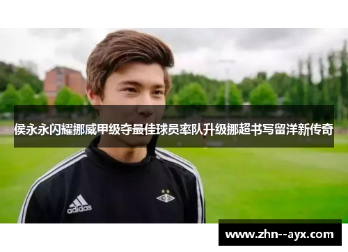 侯永永闪耀挪威甲级夺最佳球员率队升级挪超书写留洋新传奇 侯永永闪耀挪威甲级夺最佳球员率队升级挪超书写留洋新传奇