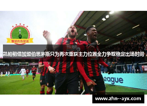 凯帕租借加盟伯恩茅斯只为再次重获主力位置全力争取稳定出场时间