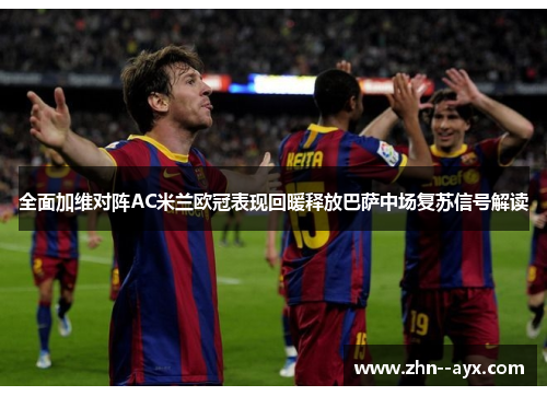 全面加维对阵AC米兰欧冠表现回暖释放巴萨中场复苏信号解读 全面加维对阵AC米兰欧冠表现回暖释放巴萨中场复苏信号解读
